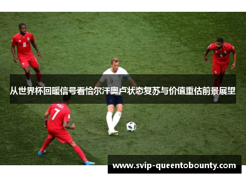 从世界杯回暖信号看恰尔汗奥卢状态复苏与价值重估前景展望 从世界杯回暖信号看恰尔汗奥卢状态复苏与价值重估前景展望