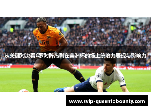 从关键对决看C罗对阵热刺在美洲杯的场上统治力表现与影响力 从关键对决看C罗对阵热刺在美洲杯的场上统治力表现与影响力