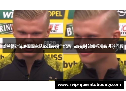 哈兰德对阵法国国家队巅峰表现全纪录与高光时刻解析精彩进球回顾