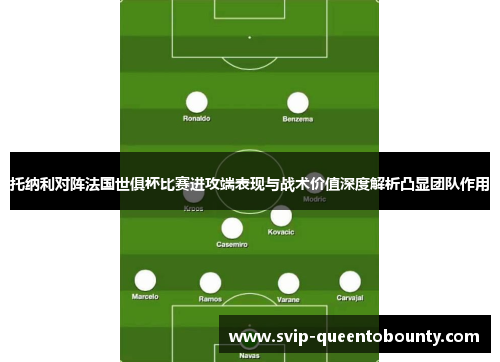 托纳利对阵法国世俱杯比赛进攻端表现与战术价值深度解析凸显团队作用 托纳利对阵法国世俱杯比赛进攻端表现与战术价值深度解析凸显团队作用
