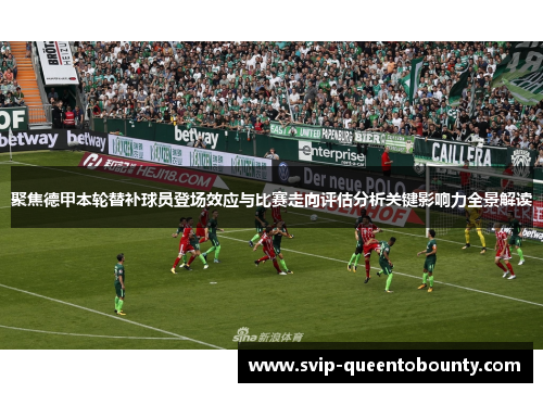 聚焦德甲本轮替补球员登场效应与比赛走向评估分析关键影响力全景解读 聚焦德甲本轮替补球员登场效应与比赛走向评估分析关键影响力全景解读