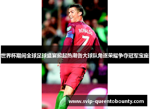 世界杯期间全球足球盛宴掀起热潮各大球队角逐荣耀争夺冠军宝座 世界杯期间全球足球盛宴掀起热潮各大球队角逐荣耀争夺冠军宝座