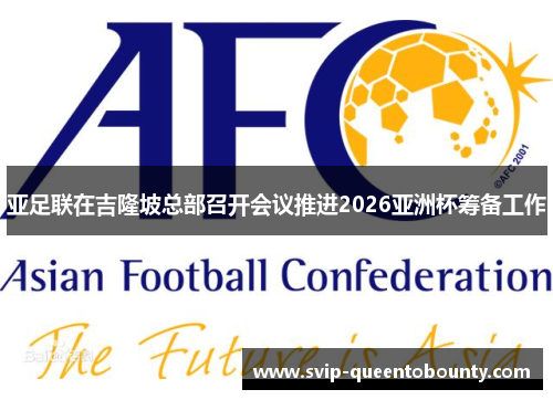 亚足联在吉隆坡总部召开会议推进2026亚洲杯筹备工作 亚足联在吉隆坡总部召开会议推进2026亚洲杯筹备工作