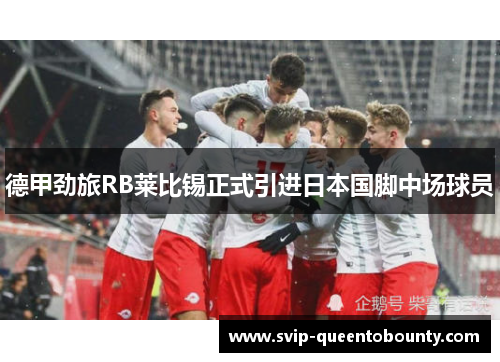 德甲劲旅RB莱比锡正式引进日本国脚中场球员 德甲劲旅RB莱比锡正式引进日本国脚中场球员