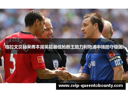 格拉文贝赫荣膺本周英超最佳抢断王助力利物浦中场防守稳固 格拉文贝赫荣膺本周英超最佳抢断王助力利物浦中场防守稳固