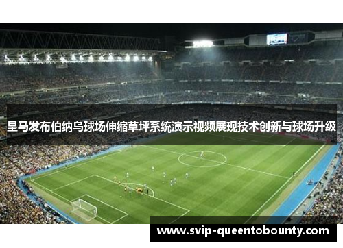 皇马发布伯纳乌球场伸缩草坪系统演示视频展现技术创新与球场升级