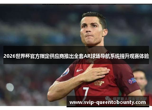 2026世界杯官方指定供应商推出全套AR球场导航系统提升观赛体验 2026世界杯官方指定供应商推出全套AR球场导航系统提升观赛体验