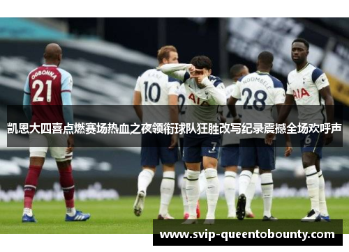 凯恩大四喜点燃赛场热血之夜领衔球队狂胜改写纪录震撼全场欢呼声 凯恩大四喜点燃赛场热血之夜领衔球队狂胜改写纪录震撼全场欢呼声