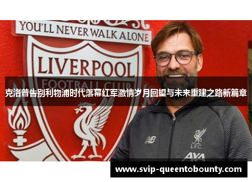 克洛普告别利物浦时代落幕红军激情岁月回望与未来重建之路新篇章 克洛普告别利物浦时代落幕红军激情岁月回望与未来重建之路新篇章