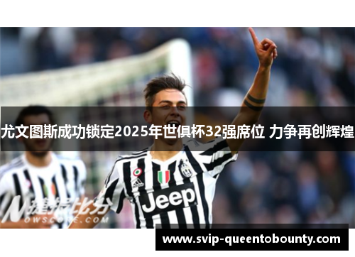 尤文图斯成功锁定2025年世俱杯32强席位 力争再创辉煌