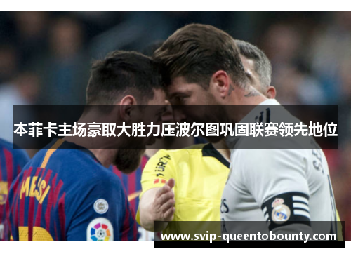 本菲卡主场豪取大胜力压波尔图巩固联赛领先地位 本菲卡主场豪取大胜力压波尔图巩固联赛领先地位