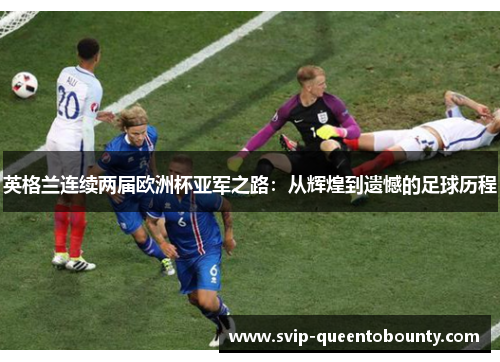 英格兰连续两届欧洲杯亚军之路:从辉煌到遗憾的足球历程 英格兰连续两届欧洲杯亚军之路:从辉煌到遗憾的足球历程