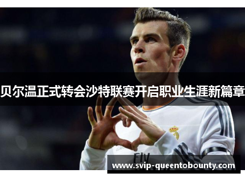 贝尔温正式转会沙特联赛开启职业生涯新篇章 贝尔温正式转会沙特联赛开启职业生涯新篇章