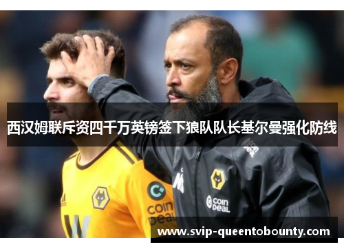 西汉姆联斥资四千万英镑签下狼队队长基尔曼强化防线 西汉姆联斥资四千万英镑签下狼队队长基尔曼强化防线