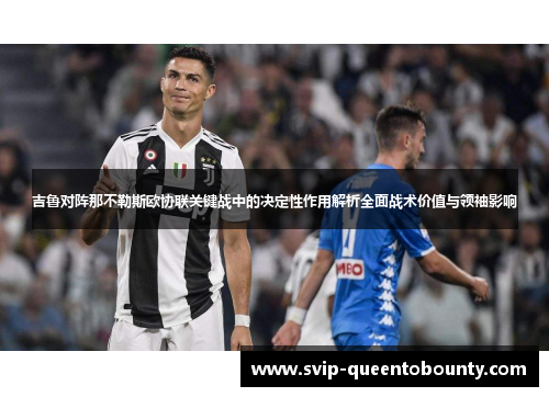 吉鲁对阵那不勒斯欧协联关键战中的决定性作用解析全面战术价值与领袖影响 吉鲁对阵那不勒斯欧协联关键战中的决定性作用解析全面战术价值与领袖影响