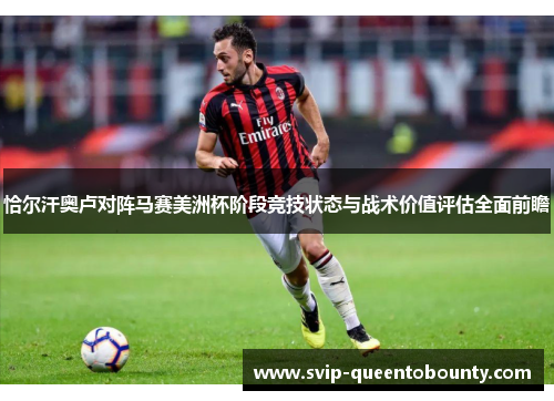 恰尔汗奥卢对阵马赛美洲杯阶段竞技状态与战术价值评估全面前瞻 恰尔汗奥卢对阵马赛美洲杯阶段竞技状态与战术价值评估全面前瞻