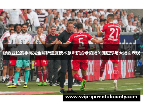 穆西亚拉赛季高光全解析速度技术意识统治绿茵场关键进球与大场面表现 穆西亚拉赛季高光全解析速度技术意识统治绿茵场关键进球与大场面表现