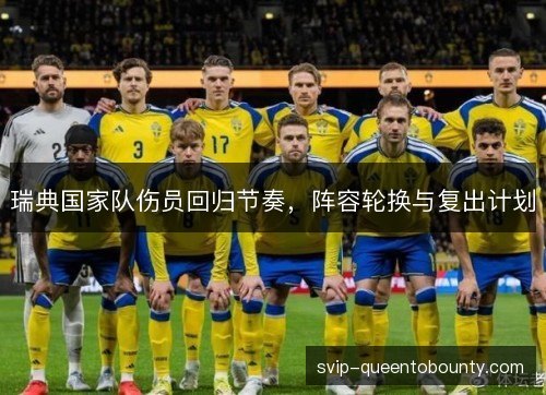 瑞典国家队伤员回归节奏,阵容轮换与复出计划 瑞典国家队伤员回归节奏,阵容轮换与复出计划