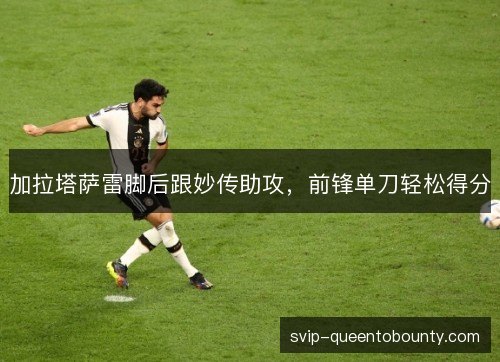 加拉塔萨雷脚后跟妙传助攻，前锋单刀轻松得分
